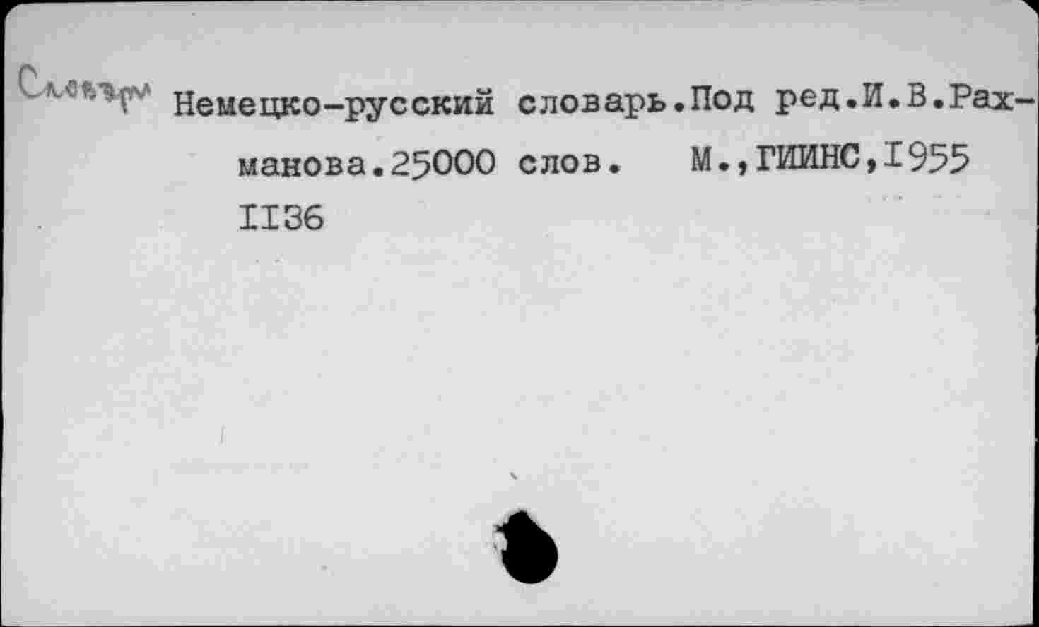 ﻿Немецко-русский словарь.Под ред.И.В.Рах макова.25000 слов.	М.,ГИИНС,Р955
1136